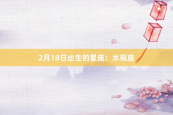 2月18日出生的星座：水瓶座