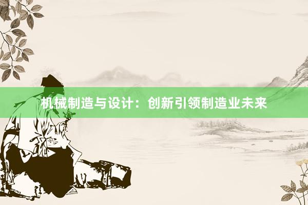 机械制造与设计：创新引领制造业未来