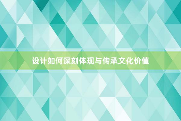 设计如何深刻体现与传承文化价值