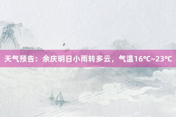 天气预告：余庆明日小雨转多云，气温16℃~23℃